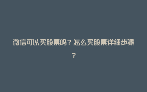 微信可以买股票吗？怎么买股票详细步骤？