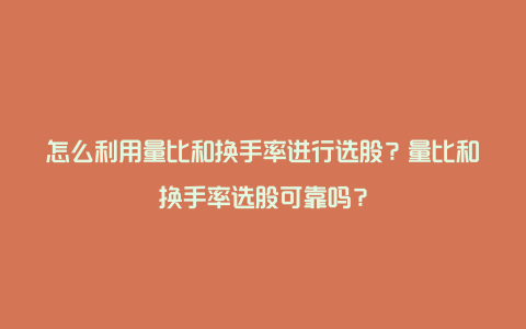 怎么利用量比和换手率进行选股？量比和换手率选股可靠吗？