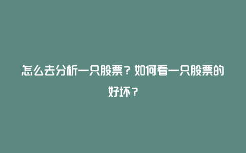 怎么去分析一只股票？如何看一只股票的好坏？