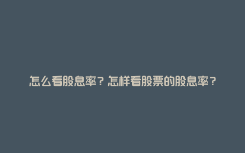 怎么看股息率？怎样看股票的股息率？