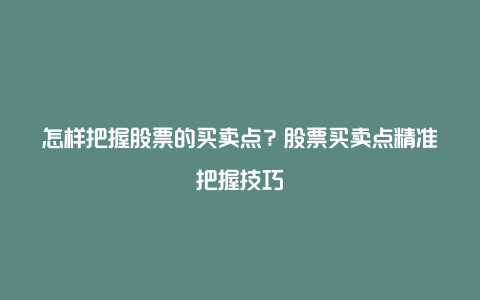 怎样把握股票的买卖点？股票买卖点精准把握技巧