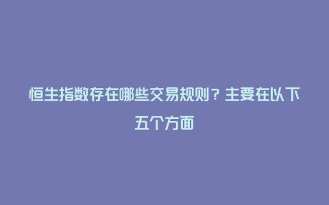 恒生指数存在哪些交易规则？主要在以下五个方面