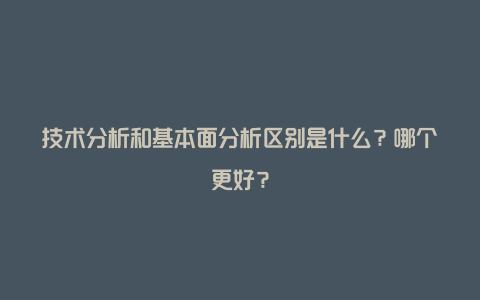 技术分析和基本面分析区别是什么？哪个更好？