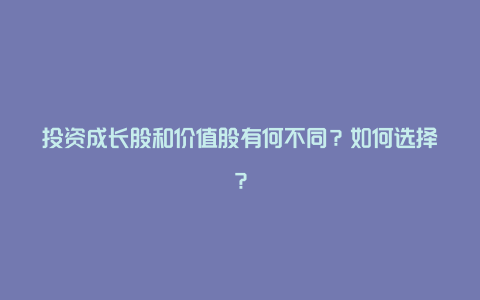 投资成长股和价值股有何不同？如何选择？