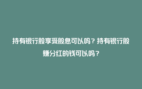 持有银行股享受股息可以吗？持有银行股赚分红的钱可以吗？