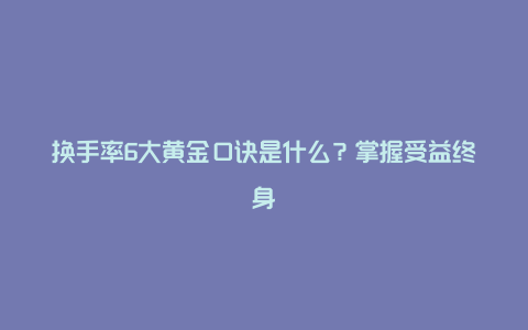 换手率6大黄金口诀是什么？掌握受益终身