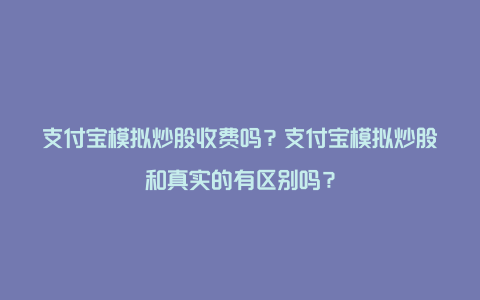 支付宝模拟炒股收费吗？支付宝模拟炒股和真实的有区别吗？