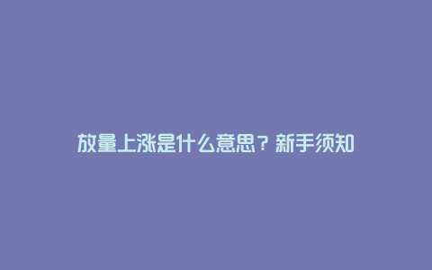 放量上涨是什么意思？新手须知