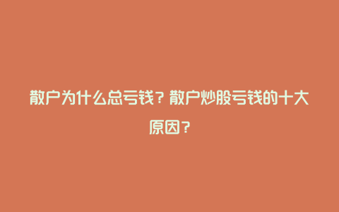 散户为什么总亏钱？散户炒股亏钱的十大原因？