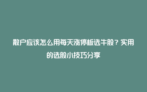 散户应该怎么用每天涨停板选牛股？实用的选股小技巧分享