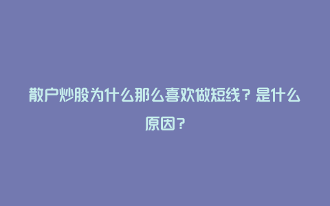 散户炒股为什么那么喜欢做短线？是什么原因？