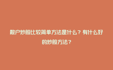 散户炒股比较简单方法是什么？有什么好的炒股方法？