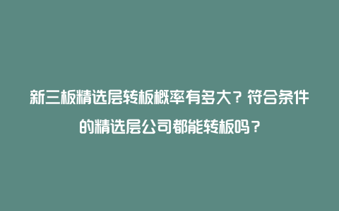 新三板精选层转板概率有多大？符合条件的精选层公司都能转板吗？