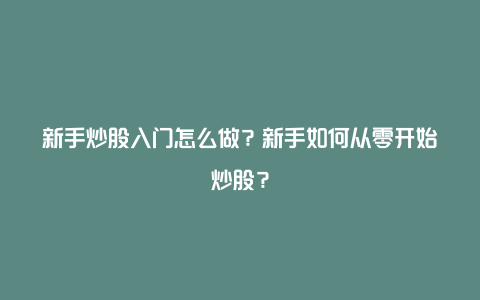 新手炒股入门怎么做？新手如何从零开始炒股？