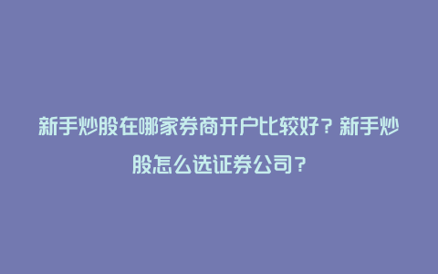 新手炒股在哪家券商开户比较好？新手炒股怎么选证券公司？