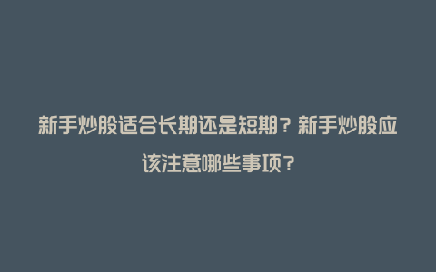 新手炒股适合长期还是短期？新手炒股应该注意哪些事项？