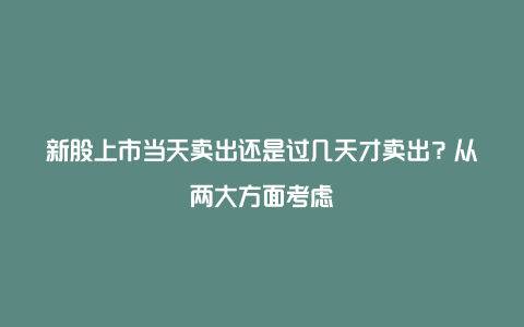 新股上市当天卖出还是过几天才卖出？从两大方面考虑