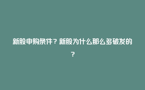 新股申购条件？新股为什么那么多破发的？