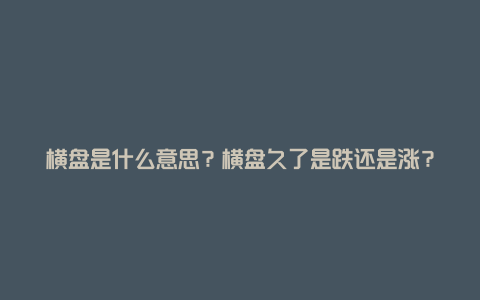 横盘是什么意思？横盘久了是跌还是涨？