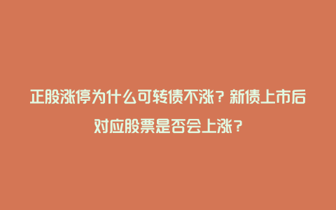 正股涨停为什么可转债不涨？新债上市后对应股票是否会上涨？