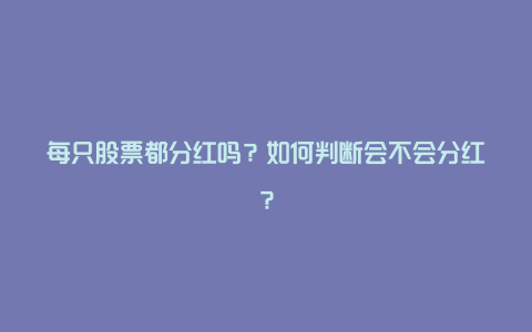 每只股票都分红吗？如何判断会不会分红？