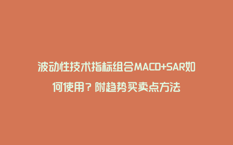 波动性技术指标组合MACD+SAR如何使用？附趋势买卖点方法