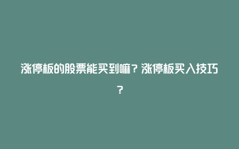 涨停板的股票能买到嘛？涨停板买入技巧？