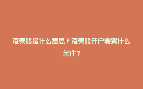 港美股是什么意思？港美股开户需要什么条件？