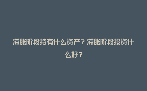 滞胀阶段持有什么资产？滞胀阶段投资什么好？