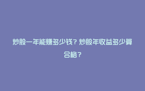 炒股一年能赚多少钱？炒股年收益多少算合格？