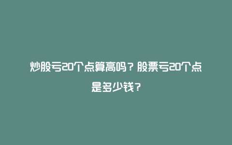 炒股亏20个点算高吗？股票亏20个点是多少钱？