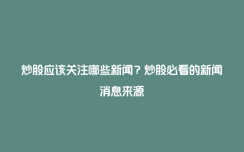 炒股应该关注哪些新闻？炒股必看的新闻消息来源