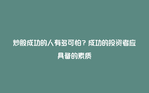 炒股成功的人有多可怕？成功的投资者应具备的素质