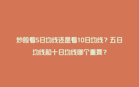 炒股看5日均线还是看10日均线？五日均线和十日均线哪个重要？