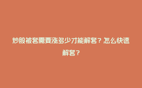 炒股被套需要涨多少才能解套？怎么快速解套？