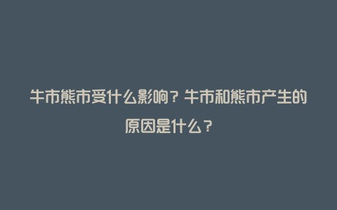 牛市熊市受什么影响？牛市和熊市产生的原因是什么？