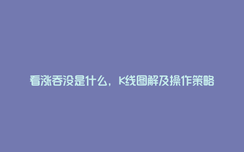 看涨吞没是什么，K线图解及操作策略