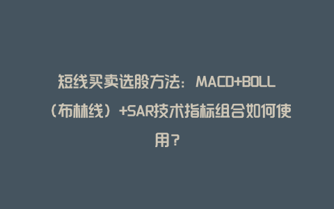 短线买卖选股方法：MACD+BOLL（布林线）+SAR技术指标组合如何使用？