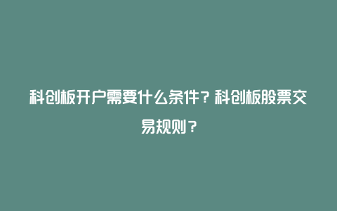 科创板开户需要什么条件？科创板股票交易规则？