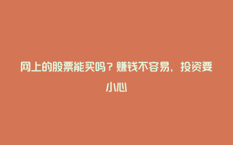 网上的股票能买吗？赚钱不容易，投资要小心