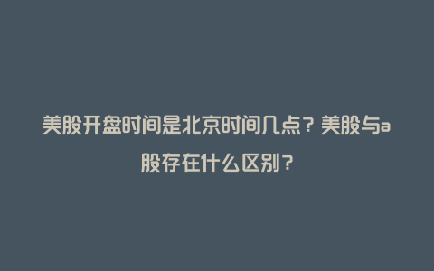 美股开盘时间是北京时间几点？美股与a股存在什么区别？