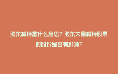 股东减持是什么意思？股东大量减持股票对股价是否有影响？