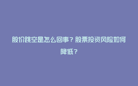 股价跳空是怎么回事？股票投资风险如何降低？