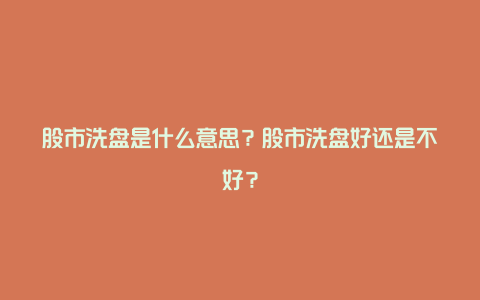 股市洗盘是什么意思？股市洗盘好还是不好？