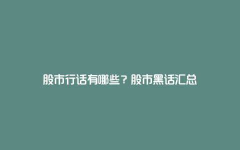 股市行话有哪些？股市黑话汇总