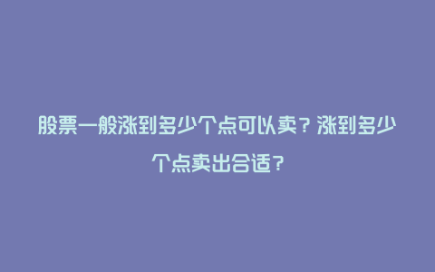 股票一般涨到多少个点可以卖？涨到多少个点卖出合适？