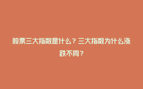 股票三大指数是什么？三大指数为什么涨跌不同？