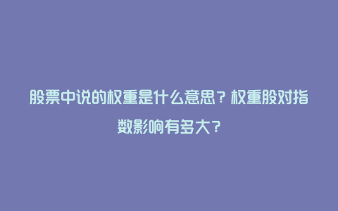 股票中说的权重是什么意思？权重股对指数影响有多大？