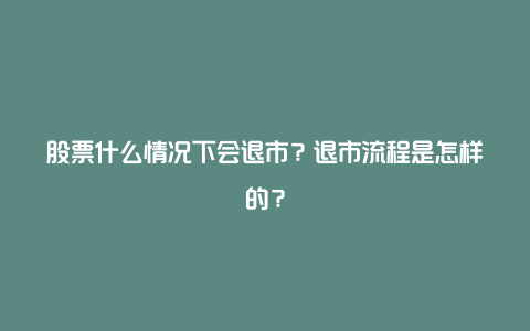 股票什么情况下会退市？退市流程是怎样的？