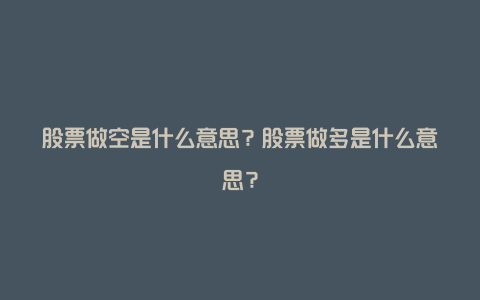 股票做空是什么意思？股票做多是什么意思？